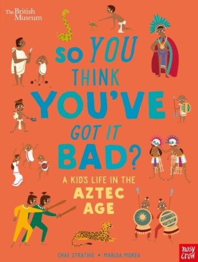 British Museum: So You Think You've Got it Bad? A Kid's Life in the Aztec Age British Museum: So You Think You've Got it Bad? A Kid's Life in the Aztec Age