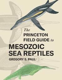 The Princeton Field Guide To Mesozoic Sea Reptiles Av Gregory S. Paul