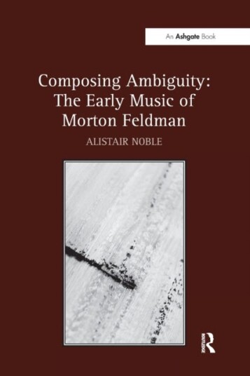 Composing Ambiguity: The Early Music of Morton Feldman Composing Ambiguity: The Early Music of Morton Feldman