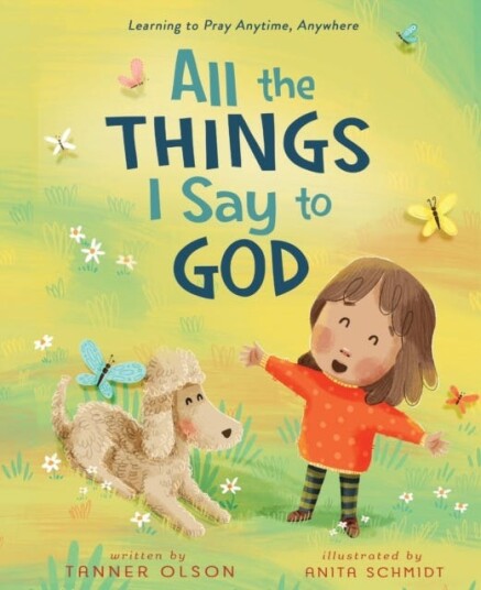 All The Things I Say to God Learning to Pray Anytime, Anywhere All The Things I Say to God Learning to Pray Anytime, Anywhere