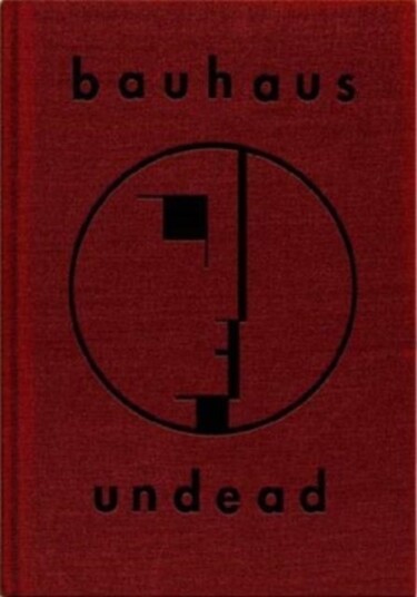 Bauhaus Undead The Visual History and Legacy of Bauhaus Bauhaus Undead The Visual History and Legacy of Bauhaus