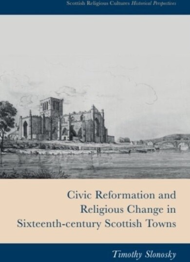 Civic Reformation and Religious Change in Sixteenth Century Scottish Towns