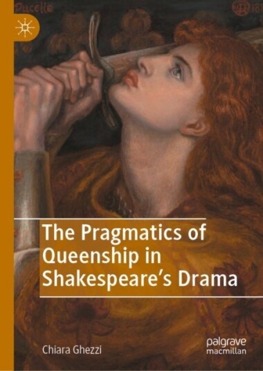 The Pragmatics of Queenship in Shakespeare's Drama The Pragmatics of Queenship in Shakespeare's Drama