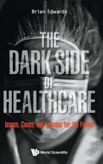 Dark Side Of Healthcare, The: Issues, Cases, And Lessons For The Future Av Brian (Univ Of Sheffield Uk) Edwards