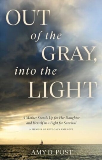 Out of the Gray, into the Light A Mother Stands Up for Her Daughter and Herself in a Fight for SurvivalA Memoir of Advocacy and Hope Out of the Gray, into the Light A Mother Stands Up for Her Daughter and Herself in a Fight for SurvivalA Memoir of Advocacy and Hope