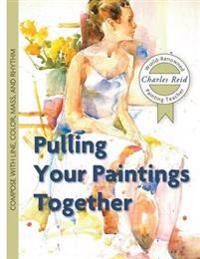 Pulling Your Paintings Together Av General Charles Reid Pulling Your Paintings Together Av General Charles Reid