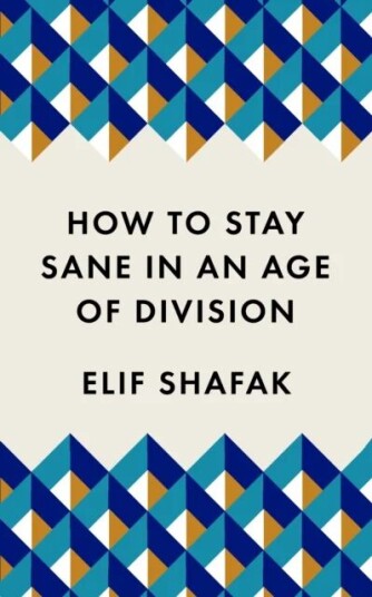 How To Stay Sane In An Age Of Division Av Elif Shafak