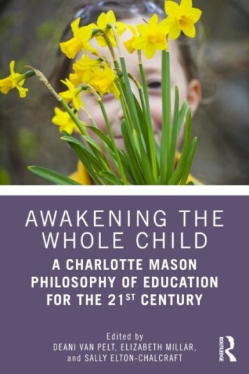 Awakening the Whole Child: A Charlotte Mason Philosophy of Education for the 21st Century Awakening the Whole Child: A Charlotte Mason Philosophy of Education for the 21st Century