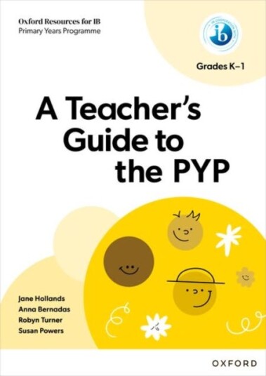 Oxford Resources for IB PYP: A Teacher's Guide to the PYP (Grades K1) Oxford Resources for IB PYP: A Teacher's Guide to the PYP (Grades K1)
