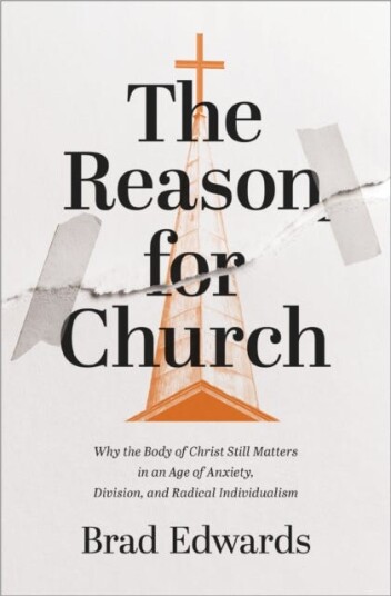 The Reason for Church  Why the Body of Christ Still Matters in an Age of Anxiety, Division, and Radical Individualism