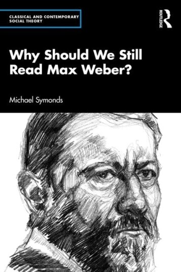 Why Should We Still Read Max Weber? Why Should We Still Read Max Weber?