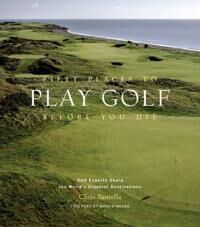 Santella Chris Fifty Places to Play Golf Before You Die: Golf Experts Share the World's Greatest Destinations Santella Chris Fifty Places to Play Golf Before You Die: Golf Experts Share the World's Greatest Destinations