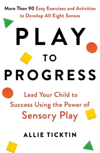 Play to Progress Lead Your Child to Success Using the Power of Sensory Play