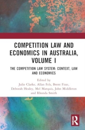 Competition Law and Economics in Australia, Volume I The Competition Law System: Context, Law and Economics
