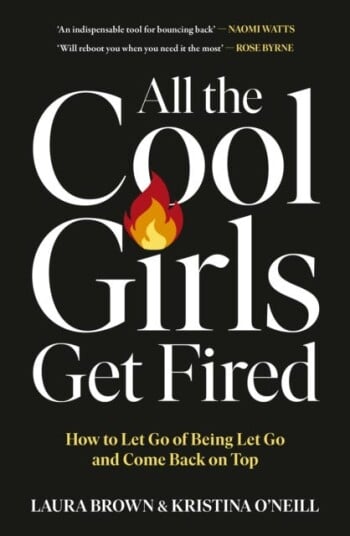 All the Cool Girls Get Fired  How to Let Go of Being Let Go and Come Back on Top