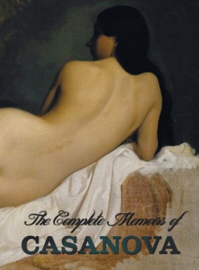 The Complete Memoirs of Casanova "The Story of My Life" (All Volumes in a Single Book, Illustrated,
