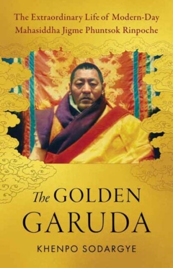 The Golden Garuda  The Extraordinary Life of Modern Day Mahasiddha Jigme Phuntsok Rinpoche