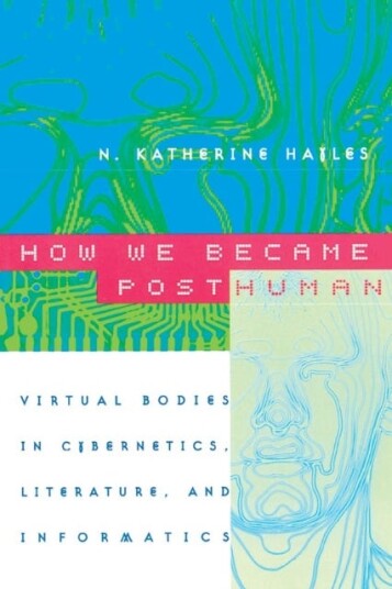 How We Became Posthuman  Virtual Bodies in Cybernetics, Literature, and Informatics