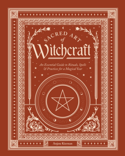 Sacred Art of Witchcraft An Essential Guide to Rituals Spells & Practices for a Magickal Year
