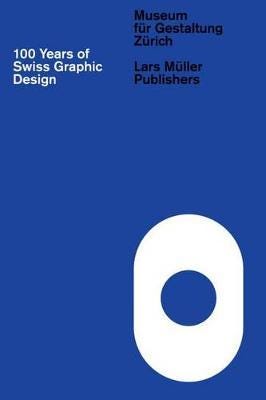 100 Years of Swiss Graphic Design 100 Years of Swiss Graphic Design