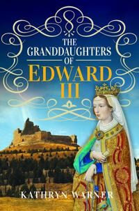 The Granddaughters Of Edward Iii Av Kathryn Warner The Granddaughters Of Edward Iii Av Kathryn Warner