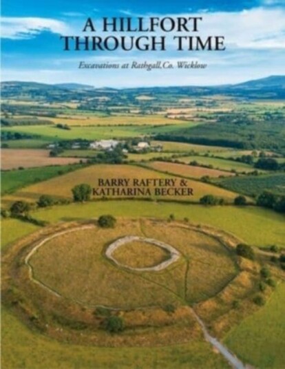 A Hillfort Through Time  Excavations at Rathgall, County Wicklow