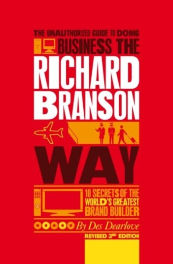 The Unauthorized Guide to Doing Business the Richard Branson Way 10 Secrets of the World's Greatest Brand Builder