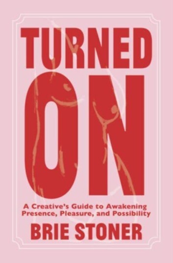 Turned On  A Creative’s Guide to Awakening Presence Pleasure and Possibility