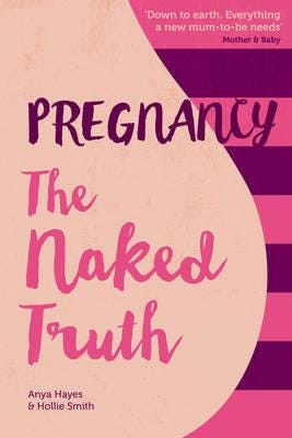 Pregnancy The Naked Truth - A Refreshingly Honest Guide To Pregnancy And Birth Av Anya Hayes, Hollie Smith
