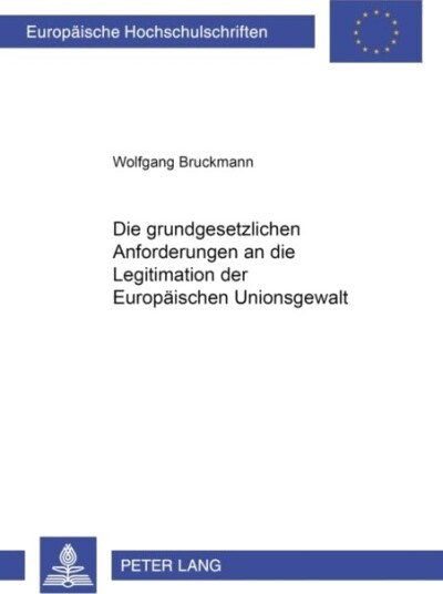 Die Grundgesetzlichen Anforderungen an Die Legitimation Der Europaeischen Unionsgewalt