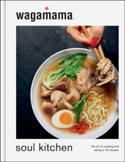 wagamama Soul Kitchen The Art of Cooking and Eating, the brand new book for 2024
