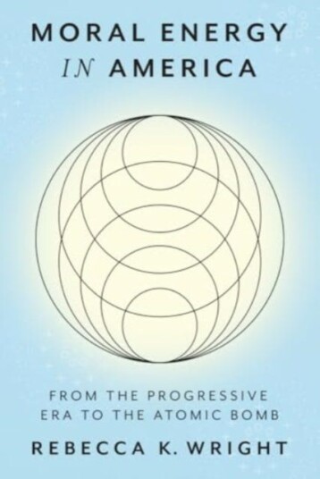 Moral Energy in America From the Progressive Era to the Atomic Bomb