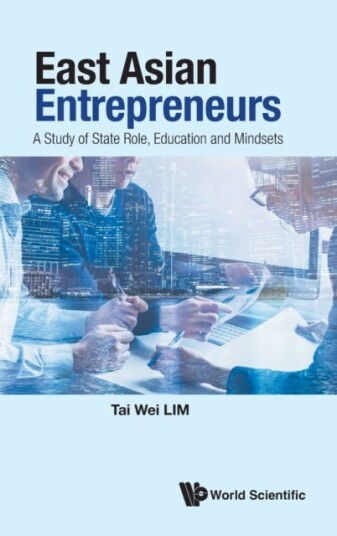 East Asian Entrepreneurs: A Study Of State Role, Education And Mindsets Av Tai Wei (Soka Univ Japan & Nus S'Pore) Lim