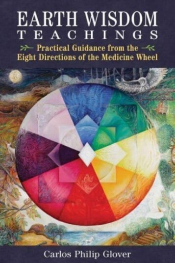 Earth Wisdom Teachings Practical Guidance from the Eight Directions of the Medicine Wheel