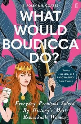 What Would Boudicca Do?  Everyday Problems Solved by History's Most Remarkable Women