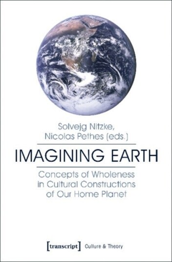 Imagining Earth ¿ Concepts of Wholeness in Cultural Constructions of Our Home Planet