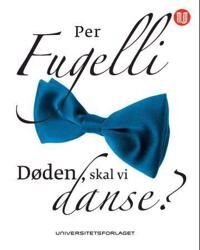 Per Fugelli Døden, skal vi danse? Aschehoug bok om liv og død