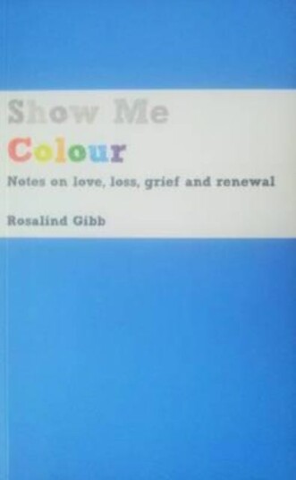 Show Me Colour Notes on Love, Loss, Grief and Renewal