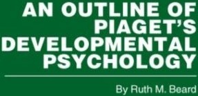 An Outline of Piaget's Developmental Psychology An Outline of Piaget's Developmental Psychology