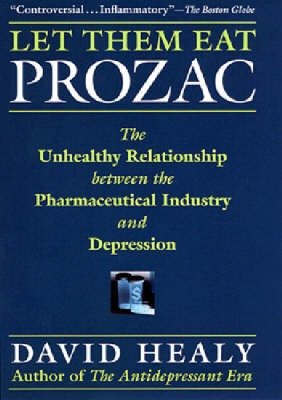 Let Them Eat Prozac The Unhealthy Relationship Between the Pharmaceutical Industry and Depression