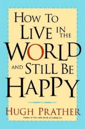 How to Live in the World and Still Be Happy How to Live in the World and Still Be Happy