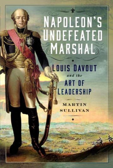 Napoleon’s Undefeated Marshal Louis Davout and the Art of Leadership