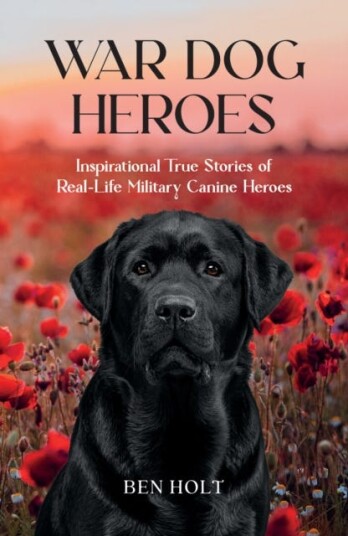 War Dog Heroes Inspirational True Stories of RealLife Military Canine Heroes