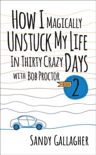 How I Magically Unstuck My Life in Thirty Crazy Days with Bob Proctor Book 2 How I Magically Unstuck My Life in Thirty Crazy Days with Bob Proctor Book 2
