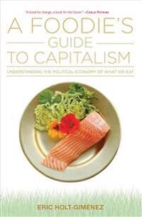 Holt-Giménez Eric A Foodie's Guide to Capitalism