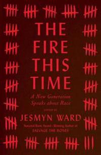 Ward Jesmyn The Fire This Time: A New Generation Speaks about Race