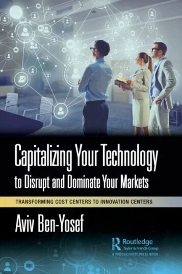 Capitalizing Your Technology To Disrupt And Dominate Your Markets Av Aviv Ben-Yosef