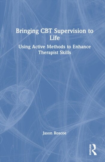 Bringing CBT Supervision to Life Bringing CBT Supervision to Life