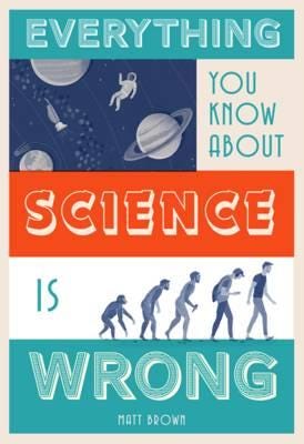 Everything You Know About Science Is Wrong Av Matt Brown