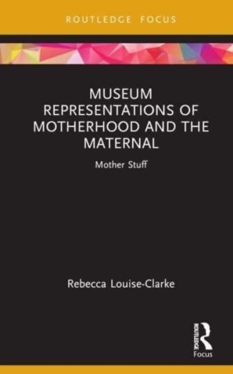 Museum Representations Of Motherhood And The Maternal Av Rebecca Louise-Clarke